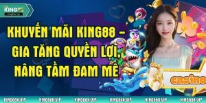 Khuyến Mãi King88 - Gia Tăng Quyền Lợi, Nâng Tầm Đam Mê