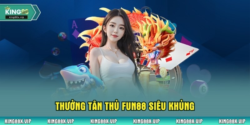 Thưởng tân thủ Fun88 siêu khủng