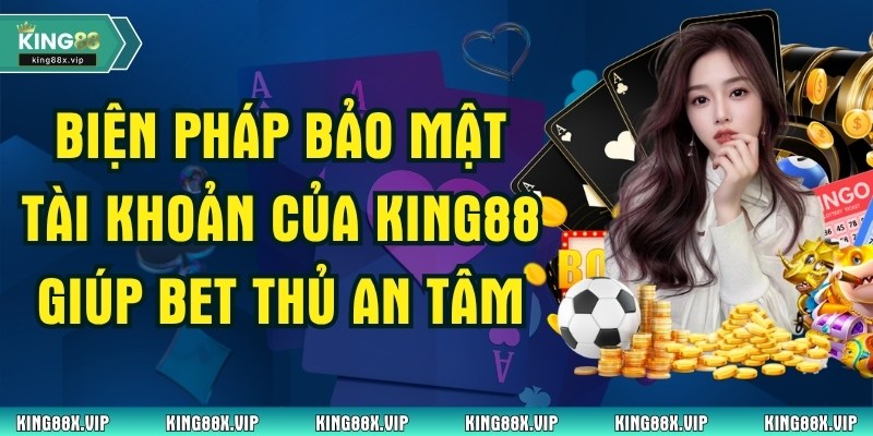 Biện Pháp Bảo Mật Tài Khoản Của King88 Giúp Bet Thủ An Tâm 