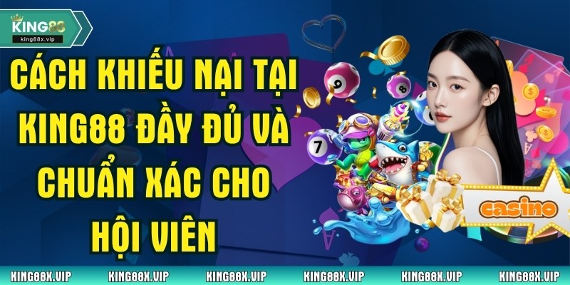 Cách Khiếu Nại Tại King88 Đầy Đủ Và Chuẩn Xác Cho Hội Viên