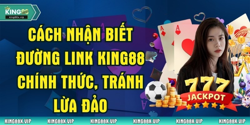 Cách Nhận Biết Đường Link King88 Chính Thức, Tránh Lừa Đảo