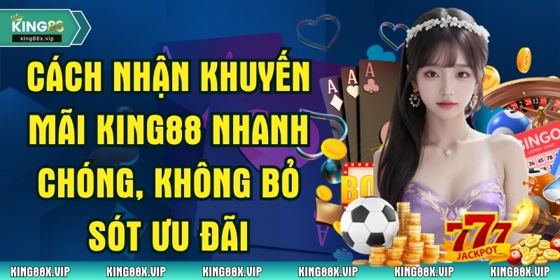 Cách Nhận Khuyến Mãi King88 Nhanh Chóng, Không Bỏ Sót Ưu Đãi