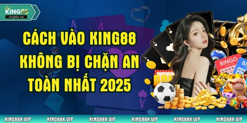 Cách Vào King88 Không Bị Chặn An Toàn Nhất 2025