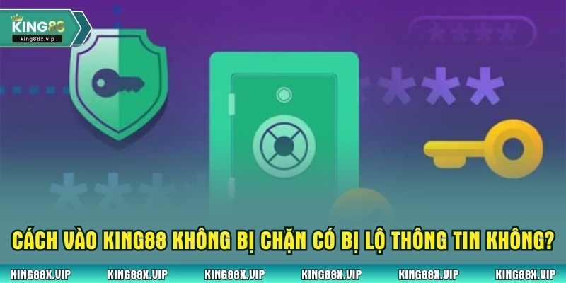Cách vào King88 không bị chặn có bị lộ thông tin không?