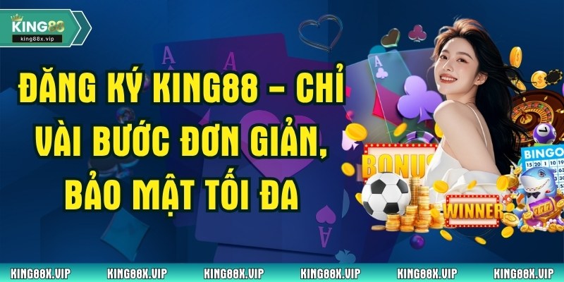 Đăng Ký King88 - Chỉ Vài Bước Đơn Giản, Bảo Mật Tối Đa