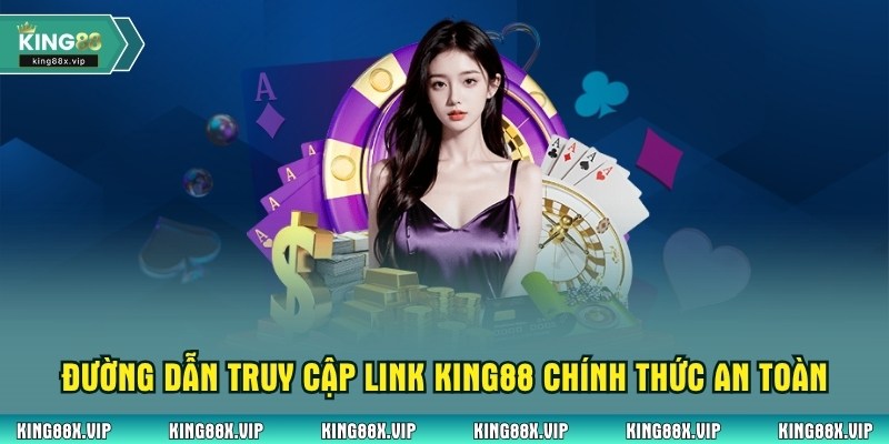 Đường dẫn truy cập link King88 chính thức an toàn