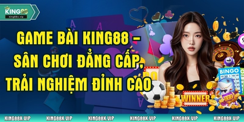 Game Bài King88 - Sân Chơi Đẳng Cấp, Trải Nghiệm Đỉnh Cao