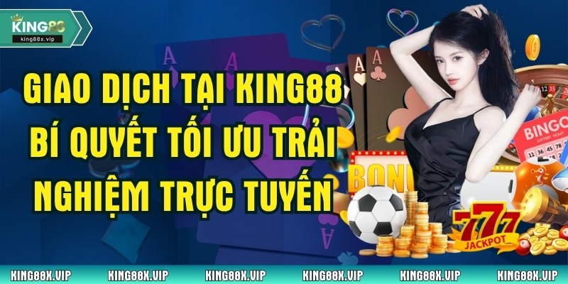 Giao Dịch Tại King88 Bí Quyết Tối Ưu Trải Nghiệm Trực Tuyến