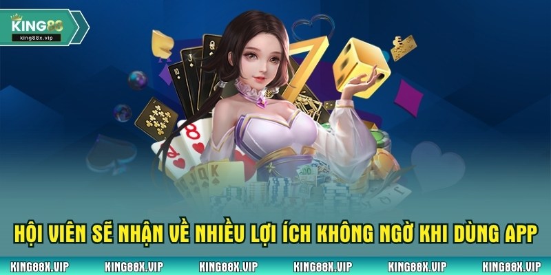 Hội viên sẽ nhận về nhiều lợi ích không ngờ khi dùng app nhà cái
