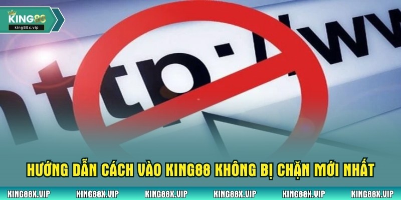 Hướng dẫn cách vào King88 không bị chặn mới nhất