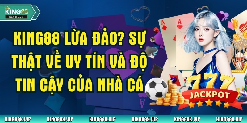 King88 Lừa Đảo? Sự Thật Về Uy Tín Và Độ Tin Cậy Của Nhà Cái