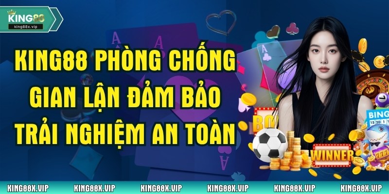 King88 Phòng Chống Gian Lận Đảm Bảo Trải Nghiệm An Toàn