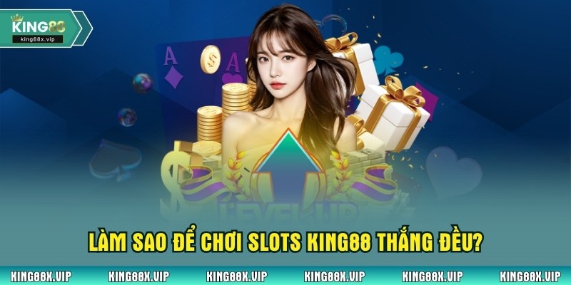 Làm sao để chơi slots King88 thắng đều?