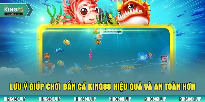 Lưu ý giúp chơi bắn cá King88 hiệu quả và an toàn hơn