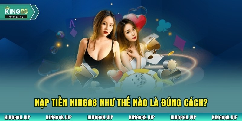Nạp tiền King88 như thế nào là đúng cách?
