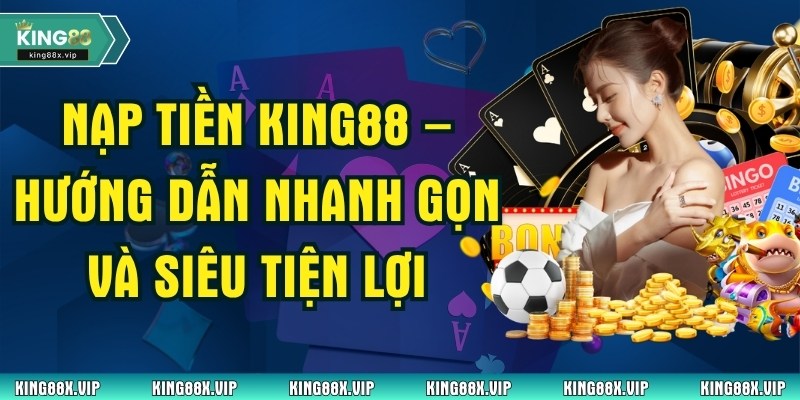 Nạp Tiền King88 – Hướng Dẫn Nhanh Gọn Và Siêu Tiện Lợi