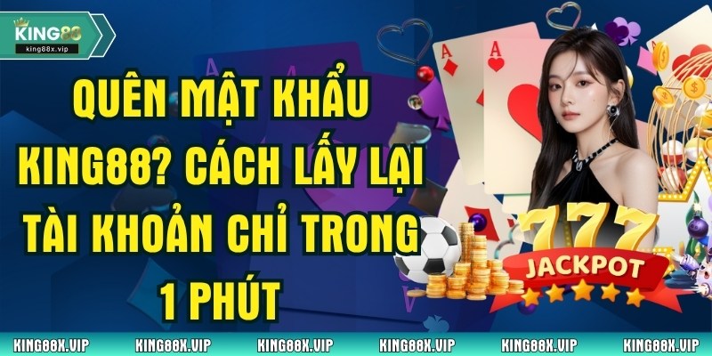 Quên Mật Khẩu King88? Cách Lấy Lại Tài Khoản Chỉ Trong 1 Phút