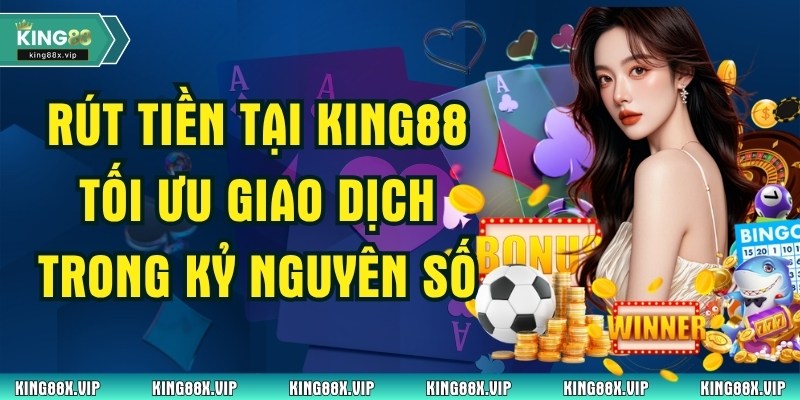 Rút tiền King88 Tối Ưu Giao Dịch Trong Kỷ Nguyên Số
