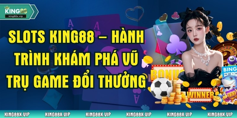 Slots King88 – Hành Trình Khám Phá Vũ Trụ Game Đổi Thưởng