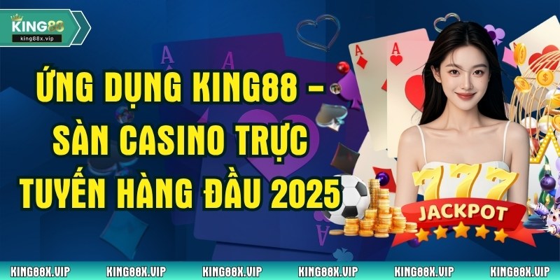 Ứng Dụng KING88 - Sàn Casino Trực Tuyến Hàng Đầu 2025