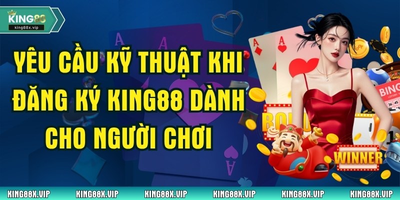 Yêu Cầu Kỹ Thuật Khi Đăng Ký King88 Dành Cho Người Chơi